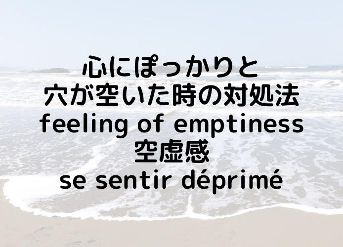 心にぽっかりと穴が空いた時の対処法/feeling of emptiness/空虚感/se sentir déprimé