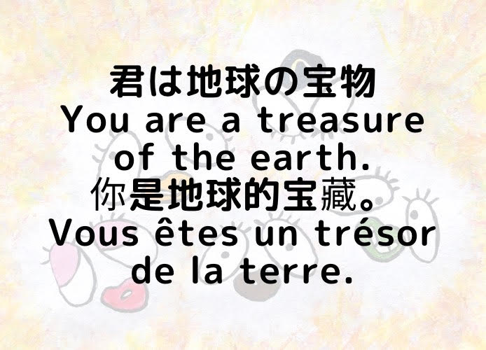 君は地球の宝物/You are a treasure of the earth./你是地球的宝藏。/Vous êtes un trésor de la terre.