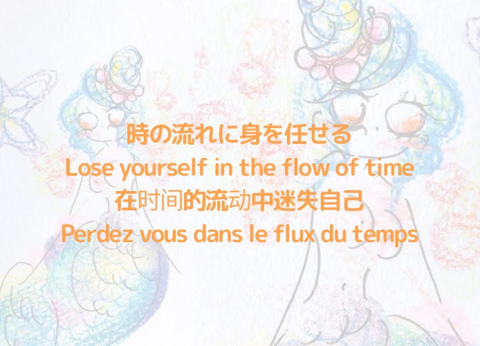 時の流れに身を任せる/Lose yourself in the flow of time/在时间的流动中迷失自己/Perdez vous dans le flux du temps