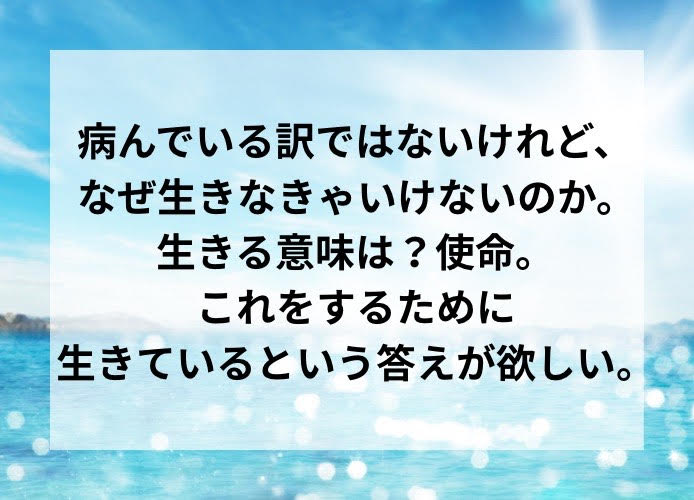 なぜ生きなきゃいけないのか。生きる意味は？使命。これをするために生きているという答えが欲しい。